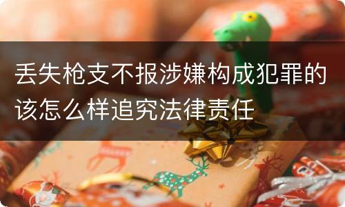 丢失枪支不报涉嫌构成犯罪的该怎么样追究法律责任
