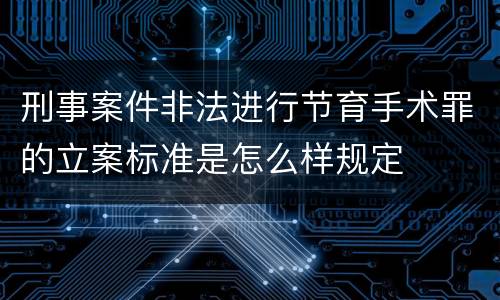 刑事案件非法进行节育手术罪的立案标准是怎么样规定