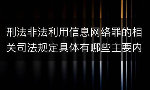 刑法非法利用信息网络罪的相关司法规定具体有哪些主要内容