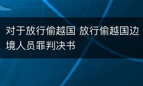 对于放行偷越国 放行偷越国边境人员罪判决书