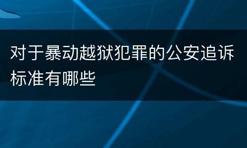 对于暴动越狱犯罪的公安追诉标准有哪些