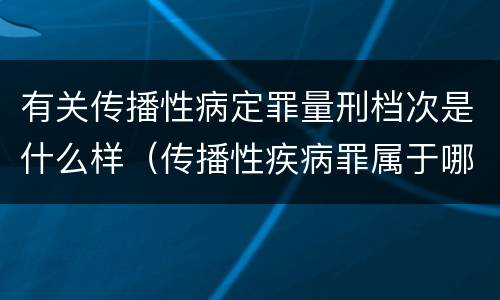 有关传播性病定罪量刑档次是什么样（传播性疾病罪属于哪类罪）