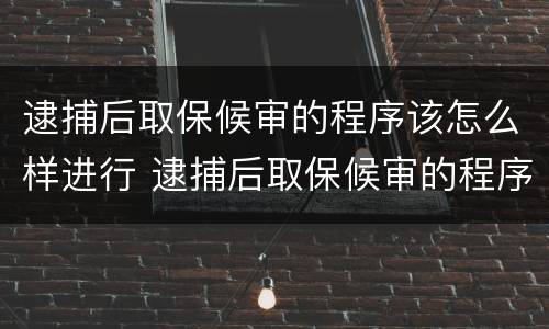 逮捕后取保候审的程序该怎么样进行 逮捕后取保候审的程序该怎么样进行审理
