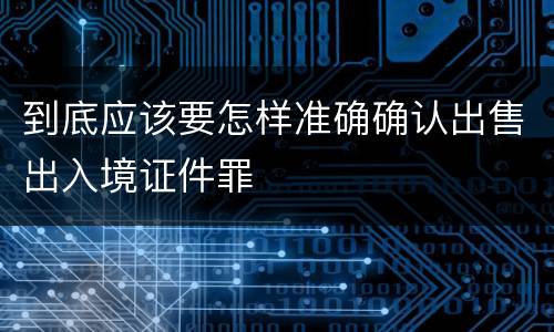 到底应该要怎样准确确认出售出入境证件罪