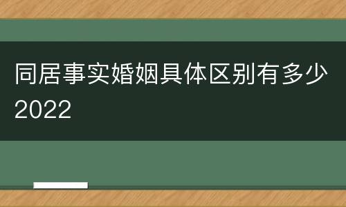 同居事实婚姻具体区别有多少2022