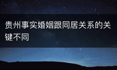 贵州事实婚姻跟同居关系的关键不同