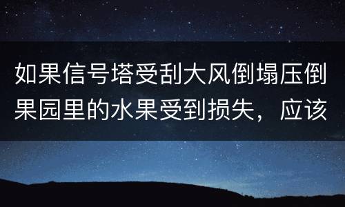 如果信号塔受刮大风倒塌压倒果园里的水果受到损失，应该谁来赔偿