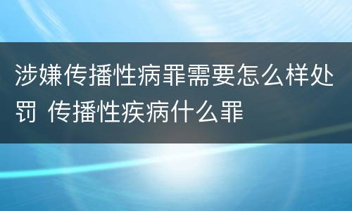 涉嫌传播性病罪需要怎么样处罚 传播性疾病什么罪