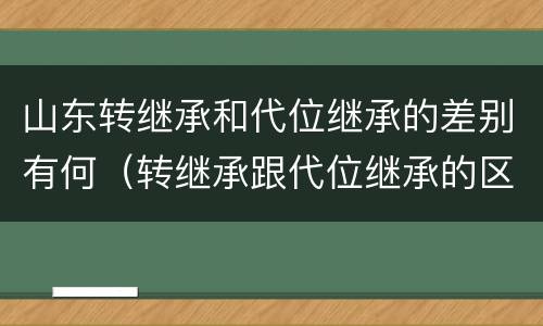 山东转继承和代位继承的差别有何（转继承跟代位继承的区别）