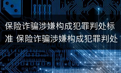 保险诈骗涉嫌构成犯罪判处标准 保险诈骗涉嫌构成犯罪判处标准是多少