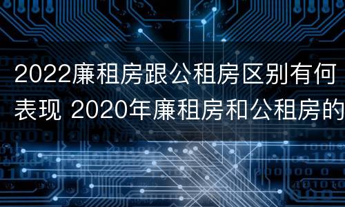 2022廉租房跟公租房区别有何表现 2020年廉租房和公租房的区别
