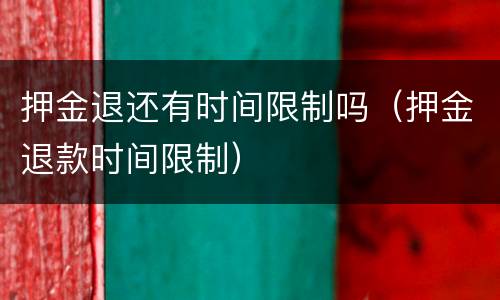 押金退还有时间限制吗（押金退款时间限制）
