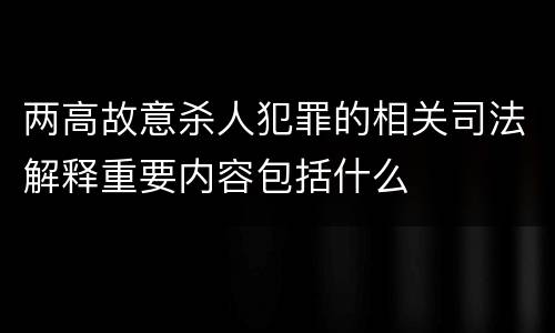 两高故意杀人犯罪的相关司法解释重要内容包括什么