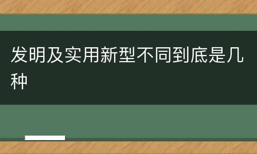 发明及实用新型不同到底是几种