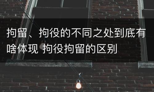 拘留、拘役的不同之处到底有啥体现 拘役拘留的区别