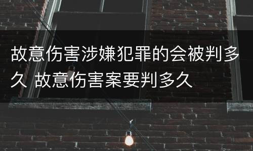 故意伤害涉嫌犯罪的会被判多久 故意伤害案要判多久