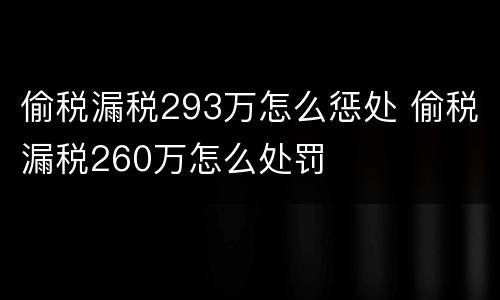 偷税漏税293万怎么惩处 偷税漏税260万怎么处罚