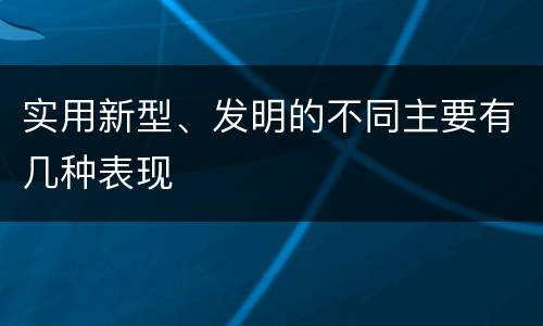 实用新型、发明的不同主要有几种表现