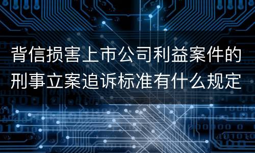背信损害上市公司利益案件的刑事立案追诉标准有什么规定