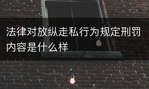 法律对放纵走私行为规定刑罚内容是什么样