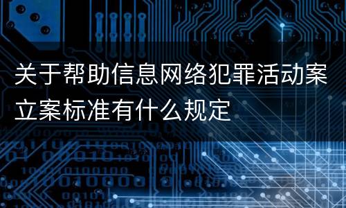 关于帮助信息网络犯罪活动案立案标准有什么规定