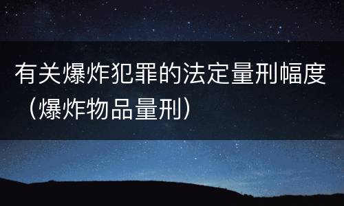 有关爆炸犯罪的法定量刑幅度（爆炸物品量刑）