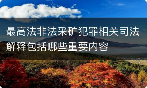 最高法非法采矿犯罪相关司法解释包括哪些重要内容