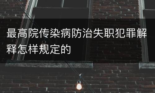 最高院传染病防治失职犯罪解释怎样规定的