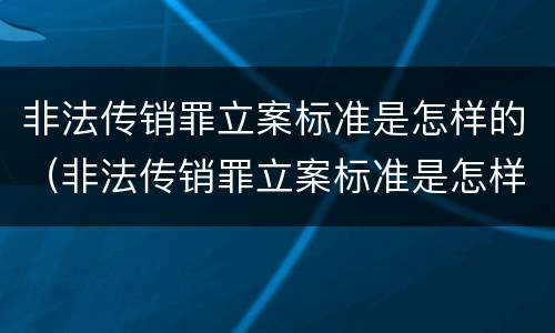 非法传销罪立案标准是怎样的（非法传销罪立案标准是怎样的呢）