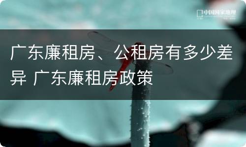 广东廉租房、公租房有多少差异 广东廉租房政策