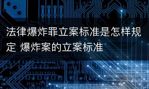 法律爆炸罪立案标准是怎样规定 爆炸案的立案标准
