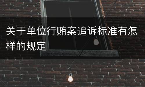 关于单位行贿案追诉标准有怎样的规定