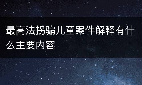 最高法拐骗儿童案件解释有什么主要内容