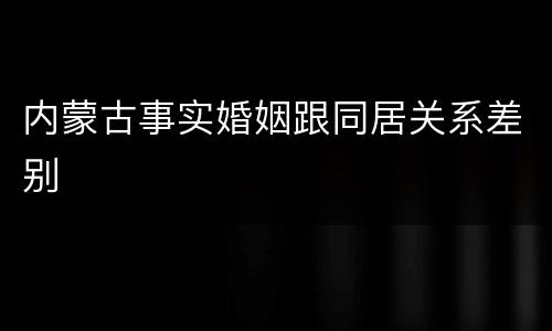 内蒙古事实婚姻跟同居关系差别