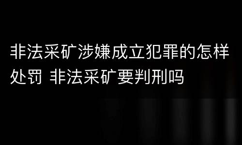 非法采矿涉嫌成立犯罪的怎样处罚 非法采矿要判刑吗