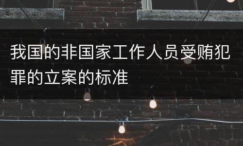 我国的非国家工作人员受贿犯罪的立案的标准