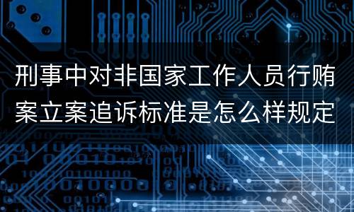 刑事中对非国家工作人员行贿案立案追诉标准是怎么样规定