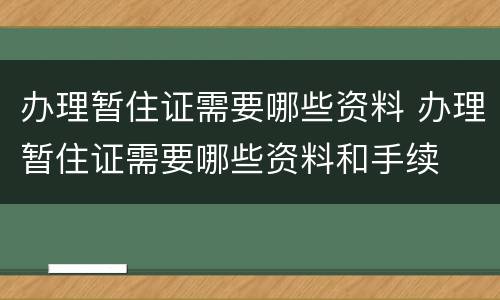 办理暂住证需要哪些资料 办理暂住证需要哪些资料和手续