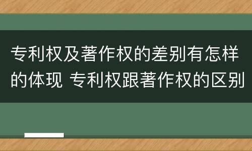 专利权及著作权的差别有怎样的体现 专利权跟著作权的区别