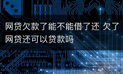 网贷欠款了能不能借了还 欠了网贷还可以贷款吗
