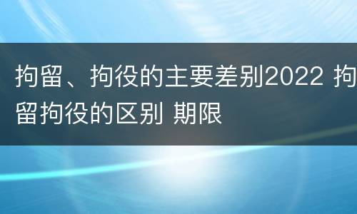拘留、拘役的主要差别2022 拘留拘役的区别 期限