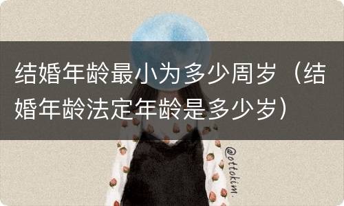 结婚年龄最小为多少周岁（结婚年龄法定年龄是多少岁）