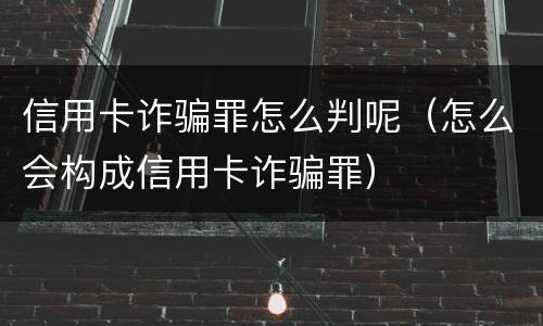 信用卡诈骗罪怎么判呢（怎么会构成信用卡诈骗罪）