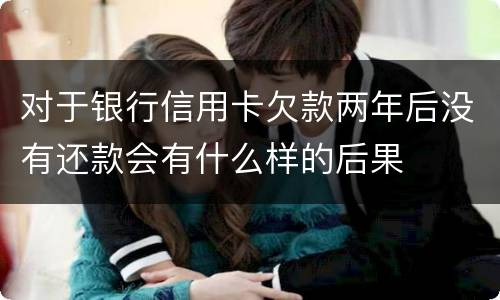 对于银行信用卡欠款两年后没有还款会有什么样的后果