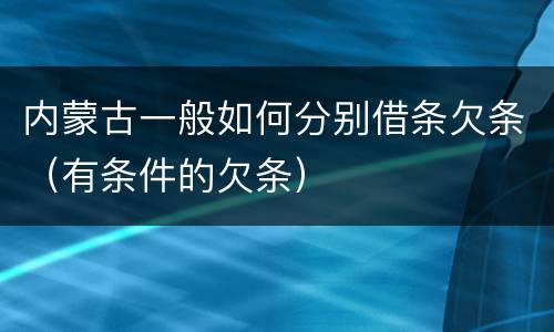 内蒙古一般如何分别借条欠条（有条件的欠条）