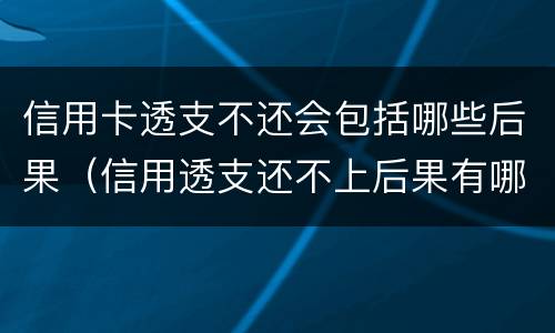 信用卡透支不还会包括哪些后果（信用透支还不上后果有哪些）