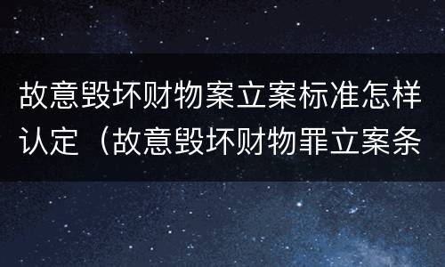 故意毁坏财物案立案标准怎样认定（故意毁坏财物罪立案条件）