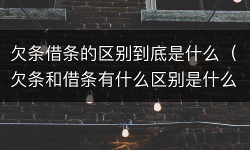 欠条借条的区别到底是什么（欠条和借条有什么区别是什么）