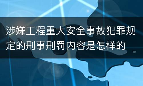 涉嫌工程重大安全事故犯罪规定的刑事刑罚内容是怎样的