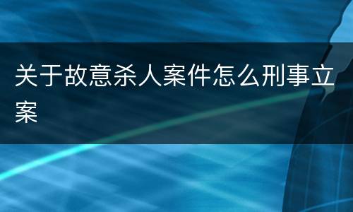 关于故意杀人案件怎么刑事立案